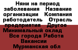 Няни на период заболевания › Название организации ­ Компания-работодатель › Отрасль предприятия ­ Другое › Минимальный оклад ­ 1 - Все города Работа » Вакансии   . Мурманская обл.,Оленегорск г.